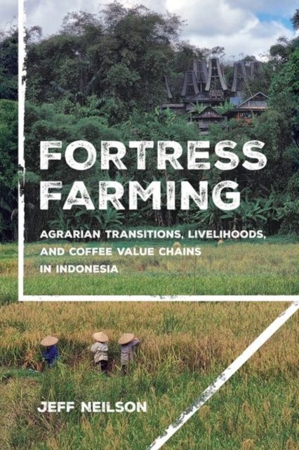 Fortress Farming - Agrarian Transitions, Livelihoods, and Coffee Value Chains in Indonesia