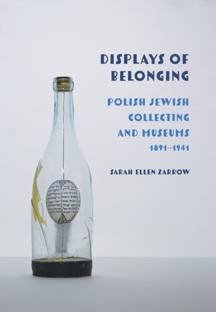 Displays of Belonging - Polish Jewish Collecting and Museums, 1891–1941