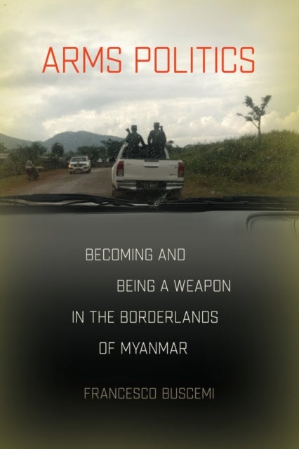 Arms Politics - Becoming and Being a Weapon in the Borderlands of Myanmar