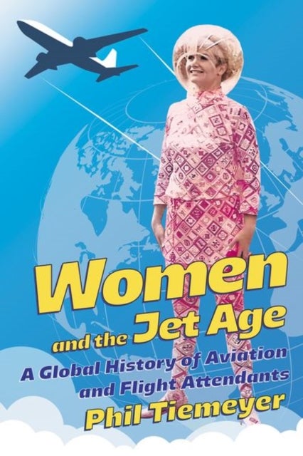 Women and the Jet Age - A Global History of Aviation and Flight Attendants