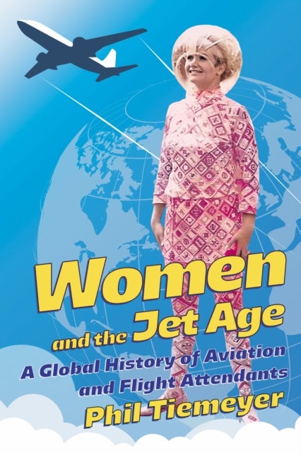 Women and the Jet Age - A Global History of Aviation and Flight Attendants