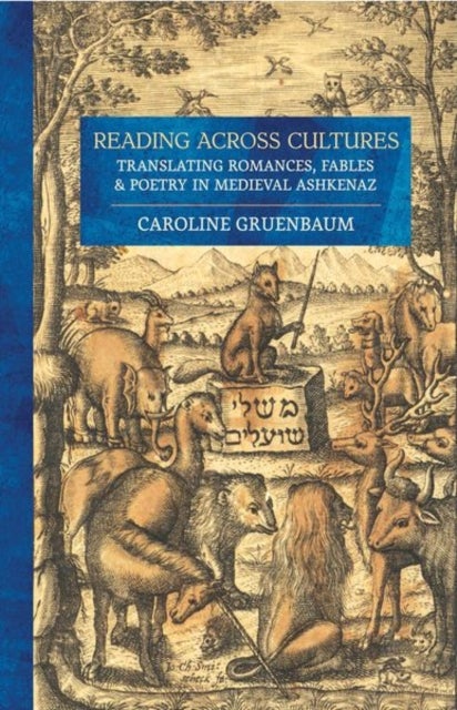 Reading Across Cultures - Translating Romances, Fables, and Poetry in Medieval Ashkenaz