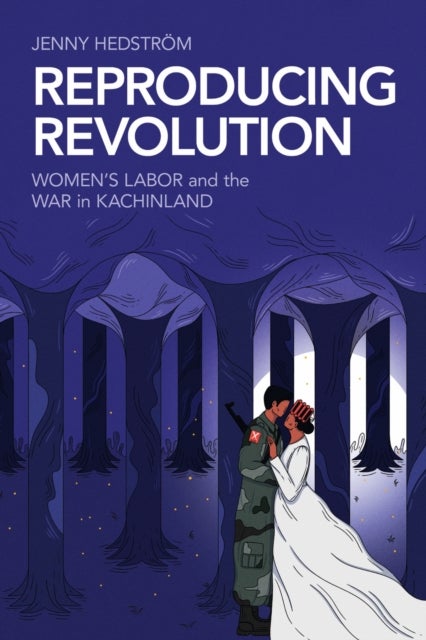Reproducing Revolution - Women's Labor and the War in Kachinland