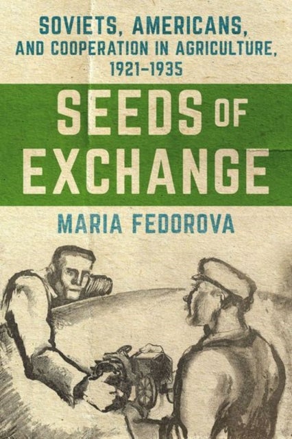 Seeds of Exchange - Soviets, Americans, and Cooperation in Agriculture, 1921–1935