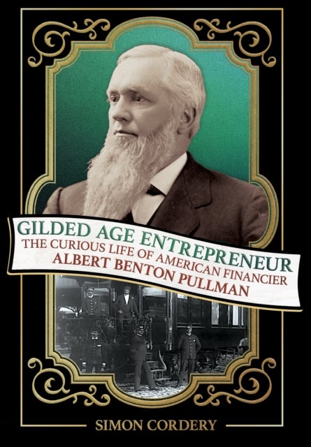 Gilded Age Entrepreneur - The Curious Life of American Financier Albert Benton Pullman