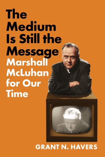 The Medium Is Still the Message - Marshall McLuhan for Our Time