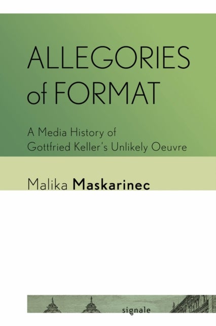 Allegories of Format - A Media History of Gottfried Keller's Unlikely Oeuvre