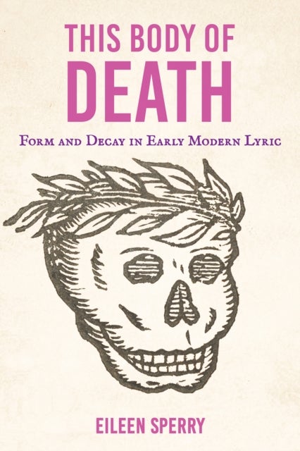 This Body of Death - Form and Decay in Early Modern Lyric