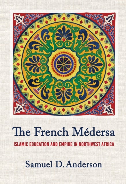 The French Medersa - Islamic Education and Empire in Northwest Africa