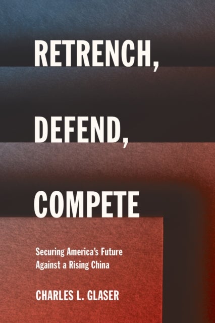 Retrench, Defend, Compete - Securing America's Future Against a Rising China