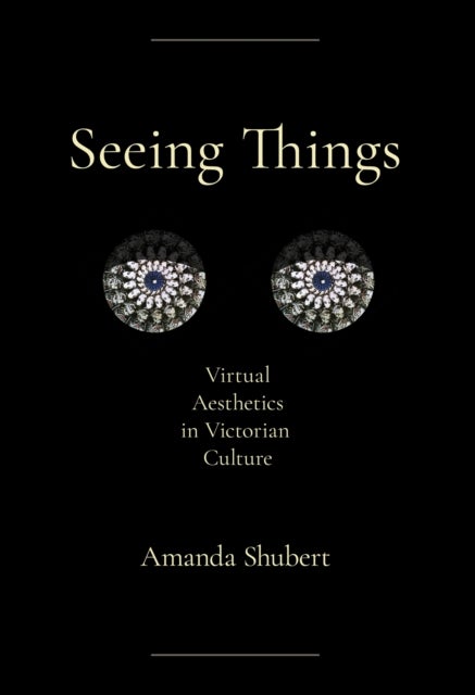 Seeing Things - Virtual Aesthetics in Victorian Culture