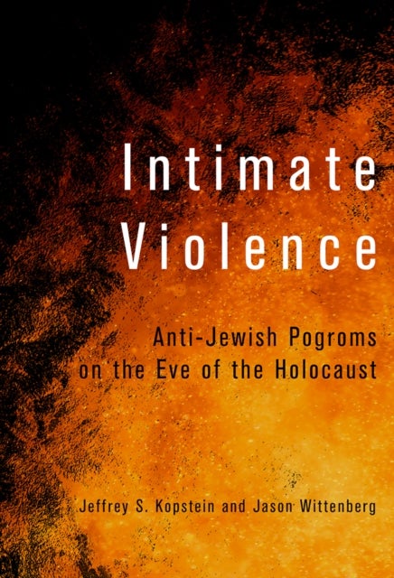 Intimate Violence - Anti-Jewish Pogroms on the Eve of the Holocaust