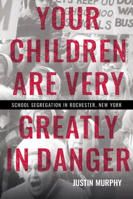 Your Children Are Very Greatly in Danger - School Segregation in Rochester, New York