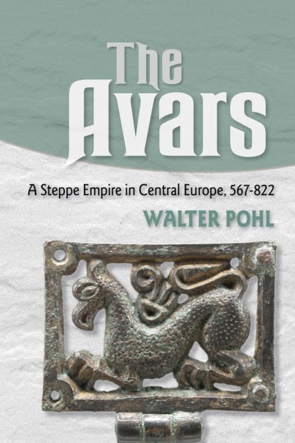 The Avars - A Steppe Empire in Central Europe, 567–822