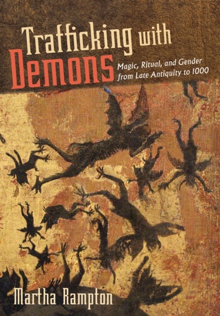 Trafficking with Demons - Magic, Ritual, and Gender from Late Antiquity to 1000