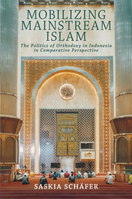 Mobilizing Mainstream Islam - The Politics of Orthodoxy in Indonesia in Comparative Perspective