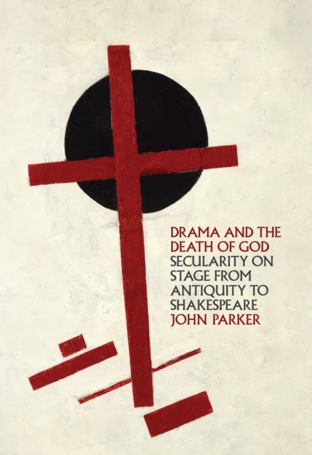Drama and the Death of God - Secularity on Stage from Antiquity to Shakespeare