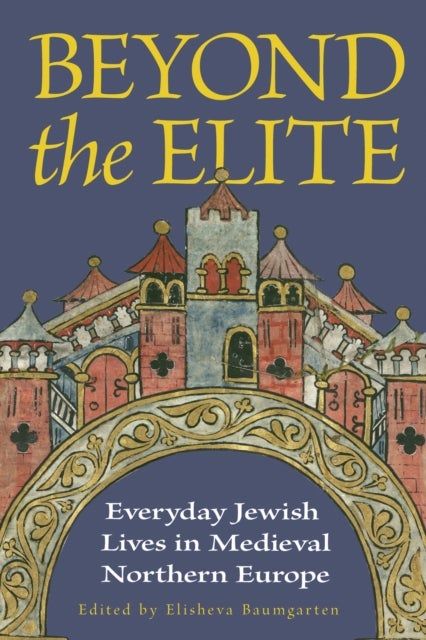 Beyond the Elite - Everyday Jewish Lives in Medieval Northern Europe