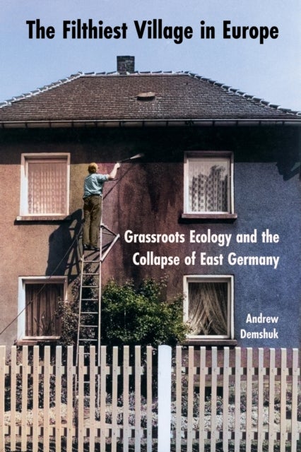 The Filthiest Village in Europe - Grassroots Ecology and the Collapse of East Germany