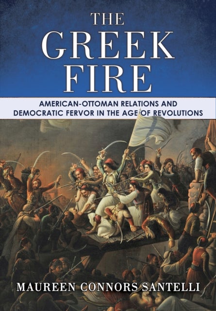The Greek Fire - American-Ottoman Relations and Democratic Fervor in the Age of Revolutions