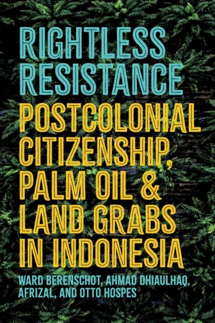 Rightless Resistance - Postcolonial Citizenship, Palm Oil, and Land Grabs in Indonesia