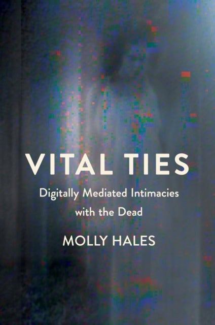 Vital Ties - Digitally Mediated Intimacies with the Dead