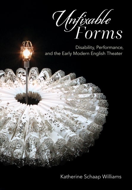Unfixable Forms - Disability, Performance, and the Early Modern English Theater