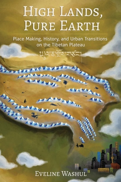 High Lands, Pure Earth - Place Making, History, and Urban Transitions on the Tibetan Plateau