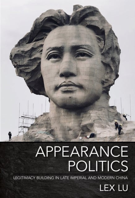 Appearance Politics - Legitimacy Building in Late Imperial and Modern China