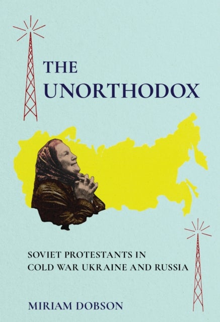 The Unorthodox - Soviet Protestants in Cold War Ukraine and Russia