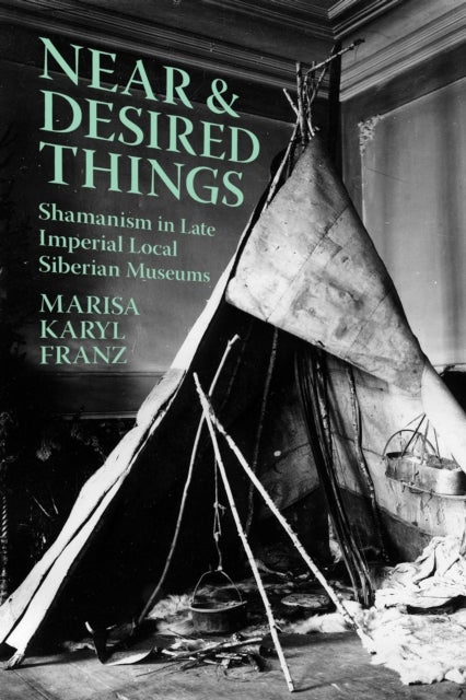 Near and Desired Things - Shamanism in Late Imperial Local Siberian Museums