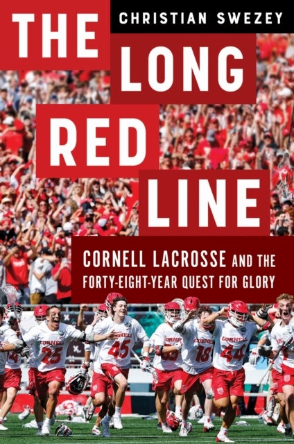 The Long Red Line - Cornell Lacrosse and the Forty-Eight-Year Quest for Glory