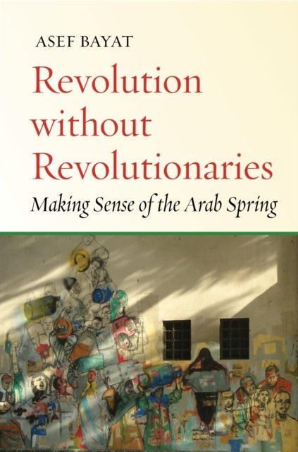 Revolution Without Revolutionaries - Making Sense of the Arab Spring