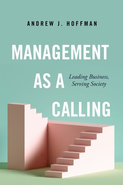 Management As a Calling - Leading Business, Serving Society