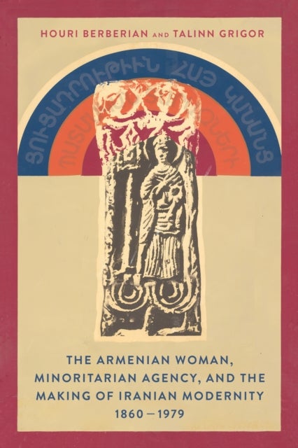 The Armenian Woman, Minoritarian Agency, and the Making of Iranian Modernity, 1860–1979