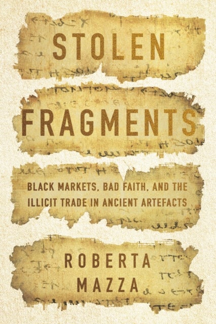 Stolen Fragments - Black Markets, Bad Faith, and the Illicit Trade in Ancient Artefacts