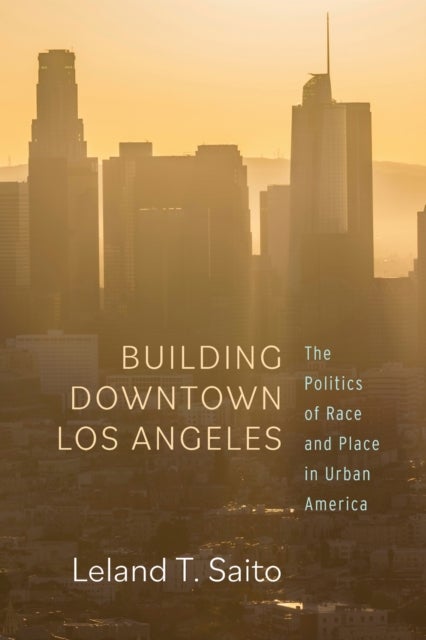 Building Downtown Los Angeles - The Politics of Race and Place in Urban America