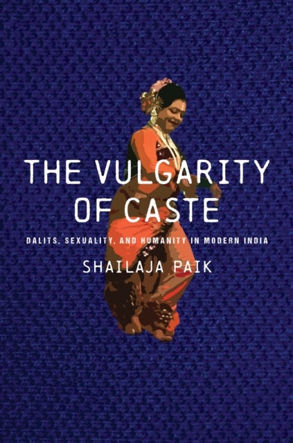 The Vulgarity of Caste - Dalits, Sexuality, and Humanity in Modern India