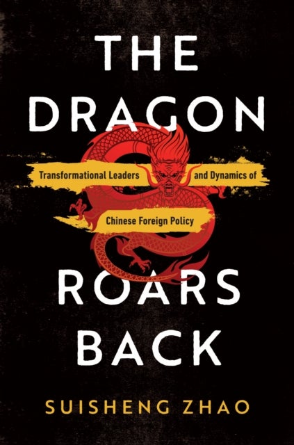 The Dragon Roars Back - Transformational Leaders and Dynamics of Chinese Foreign Policy