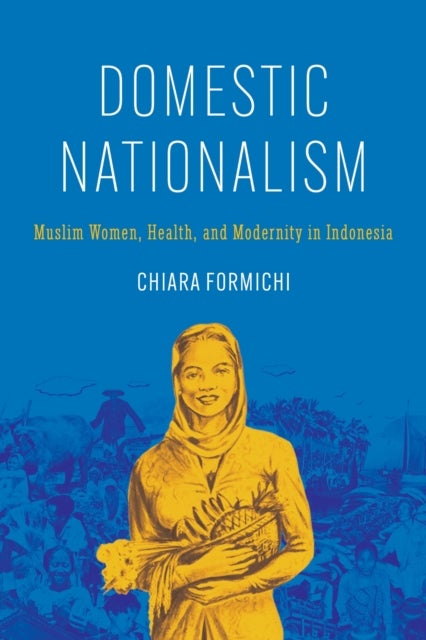 Domestic Nationalism - Muslim Women, Health, and Modernity in Indonesia