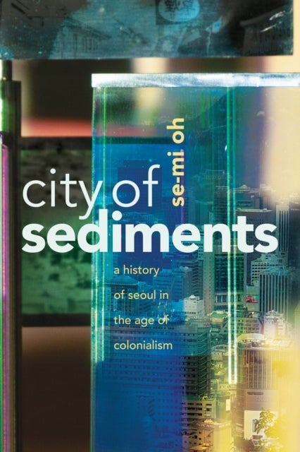 City of Sediments - A History of Seoul in the Age of Colonialism