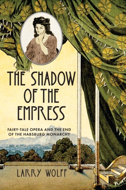 The Shadow of the Empress - Fairy-Tale Opera and the End of the Habsburg Monarchy