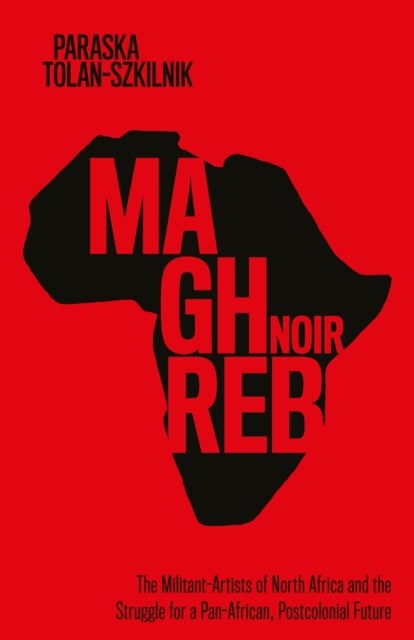 Maghreb Noir - The Militant-Artists of North Africa and the Struggle for a Pan-African, Postcolonial Future