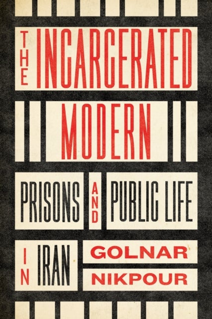 The Incarcerated Modern - Prisons and Public Life in Iran