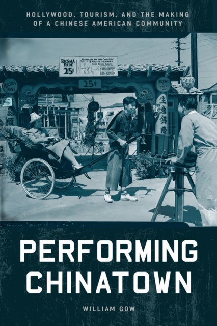 Performing Chinatown - Hollywood, Tourism, and the Making of a Chinese American Community