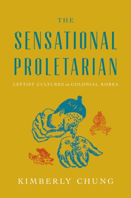 The Sensational Proletarian - Leftist Cultures in Colonial Korea