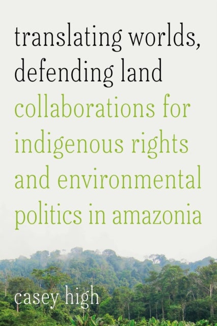 Translating Worlds, Defending Land - Collaborations for Indigenous Rights and Environmental Politics in Amazonia