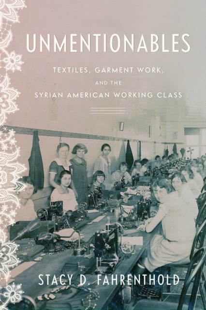 Unmentionables - Textiles, Garment Work, and the Syrian American Working Class