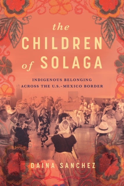 The Children of Solaga - Indigenous Belonging Across the U.S.-Mexico Border