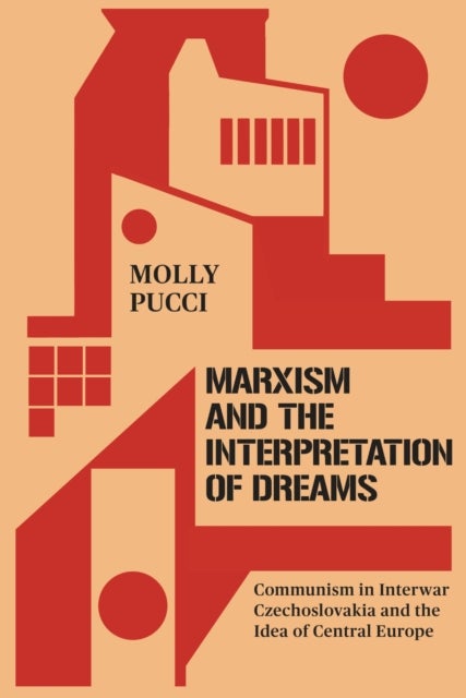 Marxism and the Interpretation of Dreams - Communism in Interwar Czechoslovakia and the Idea of Central Europe